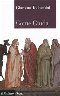 Come Giuda. La gente comune e i giochi dell'economia all'inizio dell'età moderna - Giacomo Todeschini - Libro Il Mulino 2011, Saggi | Libraccio.it