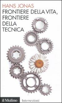 Frontiere della vita, frontiere della tecnica - Hans Jonas - Libro Il Mulino 2011, Intersezioni | Libraccio.it