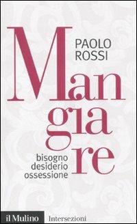 Mangiare. Bisogno desiderio ossessione - Paolo Rossi - Libro Il Mulino 2011, Intersezioni | Libraccio.it