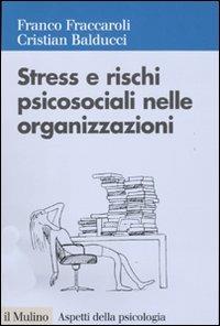 Stress e rischi psicosociali nelle organizzazioni. Valutare e controllare i fattori dello stress lavorativo - Franco Fraccaroli, Cristian Balducci - Libro Il Mulino 2011, Aspetti della psicologia | Libraccio.it