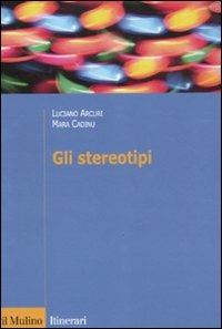 Gli stereotipi. Dinamiche psicologiche e contesto delle relazioni sociali - Luciano Arcuri, Mara Cadinu - Libro Il Mulino 2011, Itinerari | Libraccio.it