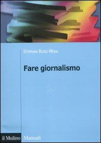 Fare giornalismo - Stephan Russ-Mohl, Giancarlo Dillena, Natascha Fioretti - Libro Il Mulino 2011, Manuali. Sociologia | Libraccio.it