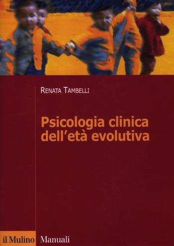 Psicologia clinica dell'età evolutiva - Renata Tambelli - Libro Il Mulino 2012, Manuali. Psicologia | Libraccio.it