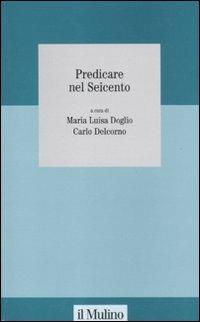 Predicare nel Seicento  - Libro Il Mulino 2011, Studi della Fondazione Michele Pellegrino | Libraccio.it