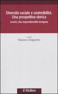 Diversità sociale e sostenibilità. Una prospettiva storica. Società, città, impremditorialità immigrata  - Libro Il Mulino 2011, Società e storia | Libraccio.it
