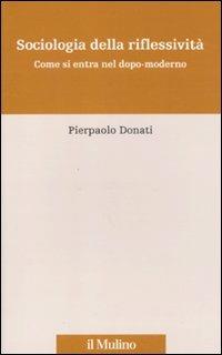 Sociologia della riflessività. Come si entra nel dopo-moderno - Pierpaolo Donati - Libro Il Mulino 2011, Percorsi | Libraccio.it