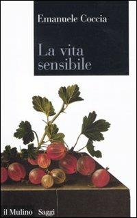 La vita sensibile - Emanuele Coccia - Libro Il Mulino 2011, Saggi | Libraccio.it