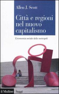 Città e regioni nel nuovo capitalismo. L'economia sociale delle metropoli - Allen J. Scott - Libro Il Mulino 2011, Saggi | Libraccio.it