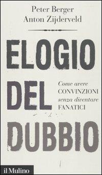 Elogio del dubbio. Come avere convinzioni senza diventare fanatici - Peter L. Berger, Anton Zijderveld - Libro Il Mulino 2011, Intersezioni | Libraccio.it