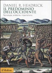 Il predominio dell'Occidente. Tecnologia, ambiente, imperialismo - Daniel R. Headrick - Libro Il Mulino 2012, Biblioteca storica | Libraccio.it