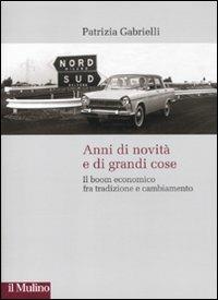 Anni di novità e di grandi cose. Il boom economico fra tradizione e cambiamento - Patrizia Gabrielli - Libro Il Mulino 2011, Storie italiane | Libraccio.it