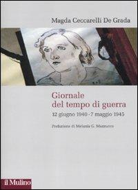 Giornale del tempo di guerra. 12 giugno 1940-7 maggio 1945 - Magda Ceccarelli De Grada - Libro Il Mulino 2011, Storie italiane | Libraccio.it
