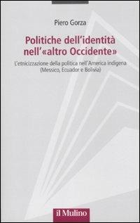 Politiche dell'identità nell'«altro Occidente». L'etnicizzazione della politica nell'America indigena (Messico, Ecuador e Bolivia) - Piero Gorza - Libro Il Mulino 2011 | Libraccio.it