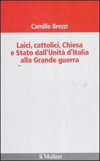 Laici, cattolici, Chiesa e Stato dall'Unità d'Italia alla grande guerra - Camillo Brezzi - Libro Il Mulino 2011, Il Veliero | Libraccio.it