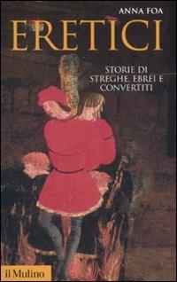 Eretici. Storie di streghe, ebrei e convertiti - Anna Foa - Libro Il Mulino 2011, Storica paperbacks | Libraccio.it