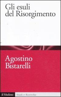 Gli esuli del Risorgimento - Agostino Bistarelli - Libro Il Mulino 2011, Studi e ricerche | Libraccio.it