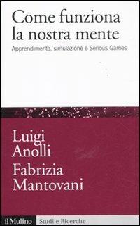 Come funziona la nostra mente. Apprendimento, simulazione e Serious Games - Luigi Anolli, Fabrizia Mantovani - Libro Il Mulino 2011, Studi e ricerche | Libraccio.it