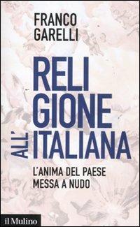 Religione all'italiana. L'anima del paese messa a nudo - Franco Garelli - Libro Il Mulino 2011, Contemporanea | Libraccio.it