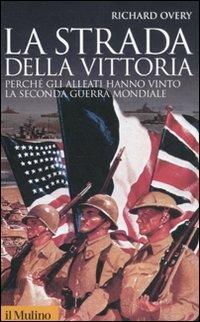 La strada della vittoria. Perché gli alleati hanno vinto la seconda guerra mondiale - Richard J. Overy - Libro Il Mulino 2011, Storica paperbacks | Libraccio.it