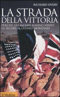 La strada della vittoria. Perché gli alleati hanno vinto la seconda guerra mondiale - Richard J. Overy - Libro Il Mulino 2011, Storica paperbacks | Libraccio.it