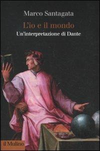 L' io e il mondo. Un'interpretazione di Dante - Marco Santagata - Libro Il Mulino 2011, Collezione di testi e di studi | Libraccio.it