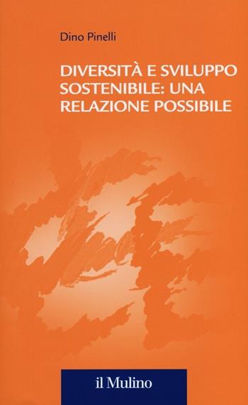 Diversità e sviluppo sostenibile: una relazione possibile - Dino Pinelli - Libro Il Mulino 2013, Collana della Fondazione Eni Enrico Mattei | Libraccio.it