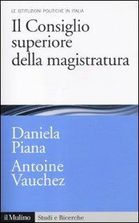 Il Consiglio superiore della magistratura. Le istituzioni pubbliche in Italia - Daniela Piana, Antoine Vauchez - Libro Il Mulino 2012, Studi e ricerche | Libraccio.it