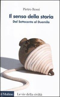 Il senso della storia. Dal Settecento al Duemila - Pietro Rossi - Libro Il Mulino 2012, Le vie della civiltà | Libraccio.it
