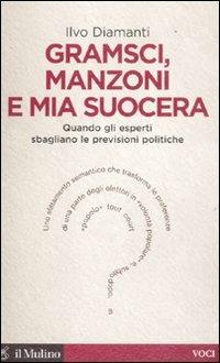 Gramsci, Manzoni e mia suocera. Quando gli esperti sbagliano le previsioni politiche - Ilvo Diamanti - Libro Il Mulino 2012, Voci | Libraccio.it