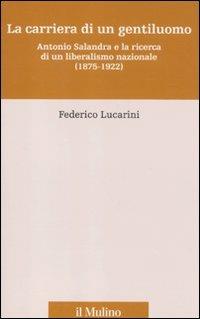 La carriera di un gentiluomo. Antonio Salandra e la ricerca di un liberalismo nazionale (1875-1922) - Federico Lucarini - Libro Il Mulino 2012, Percorsi | Libraccio.it