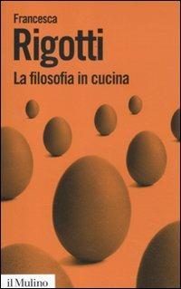 La filosofia in cucina. Piccola critica della ragion culinaria - Francesca Rigotti - Libro Il Mulino 2012, Biblioteca paperbacks | Libraccio.it