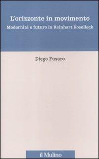 L' orizzonte in movimento. Modernità e futuro in Reinhart Koselleck - Diego Fusaro - Libro Il Mulino 2012, Percorsi | Libraccio.it