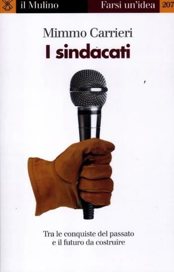 I sindacati. Tra le conquiste del passato e il futuro da costruire - Mimmo Carrieri - Libro Il Mulino 2012, Farsi un'idea | Libraccio.it