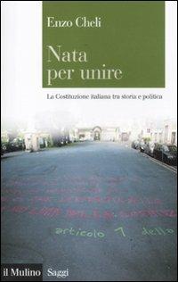 Nata per unire. La Costituzione italiana tra storia e politica - Enzo Cheli - Libro Il Mulino 2012, Saggi | Libraccio.it