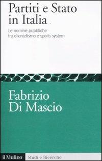 Partiti e Stato in Italia. Le nomine pubbliche tra clientelismo e spoils system - Fabrizio Di Mascio - Libro Il Mulino 2012, Studi e ricerche | Libraccio.it