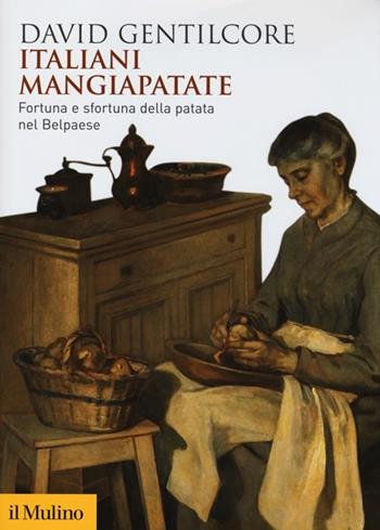 Italiani mangiapatate. Fortuna e sfortuna della patata nel Belpaese - David Gentilcore - Libro Il Mulino 2013, Biblioteca storica | Libraccio.it