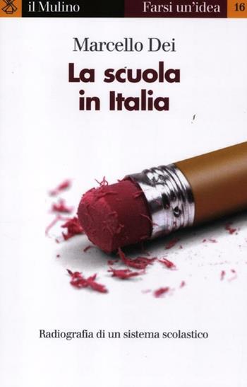 La scuola in Italia. Radiografia di un sistema scolastico - Marcello Dei - Libro Il Mulino 2012, Farsi un'idea | Libraccio.it