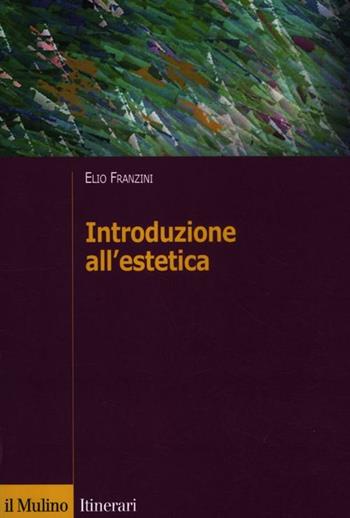 Introduzione all'estetica - Elio Franzini - Libro Il Mulino 2012, Itinerari. Filosofia | Libraccio.it