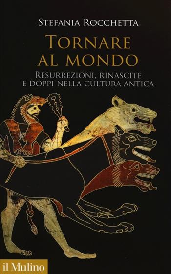 Tornare al mondo. Resurrezioni, rinascite e doppi nella cultura antica - Stefania Rocchetta - Libro Il Mulino 2013, Antropologia del mondo antico | Libraccio.it