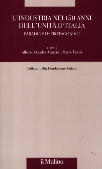L' industria nei 150 anni dell'Unità d'Italia. Paradigmi e protagonisti  - Libro Il Mulino 2012, Fondazione Edison | Libraccio.it