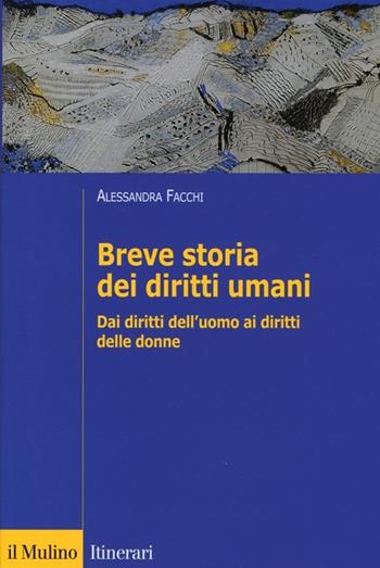Breve storia dei diritti umani. Dai diritti dell'uomo ai diritti delle donne - Alessandra Facchi - Libro Il Mulino 2013, Itinerari. Diritto | Libraccio.it