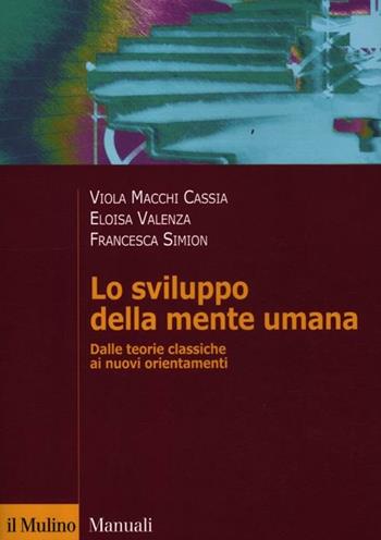 Lo sviluppo della mente umana. Dalle teorie classiche ai nuovi orientamenti - Viola Macchi Cassia, Eloisa Valenza, Francesca Simion - Libro Il Mulino 2012, Manuali. Psicologia | Libraccio.it