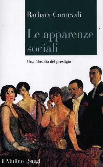 Le apparenze sociali. Una filosofia del prestigio - Barbara Carnevali - Libro Il Mulino 2012, Saggi | Libraccio.it