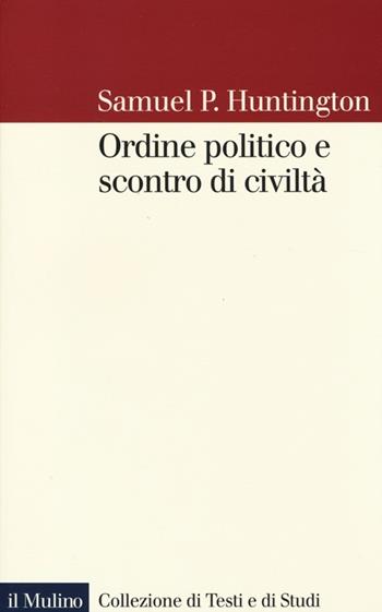 Ordine politico e scontro di civiltà - Samuel P. Huntington - Libro Il Mulino 2013, Collezione di testi e di studi | Libraccio.it