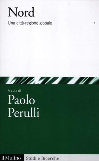 Nord. Una città-regione globale  - Libro Il Mulino 2012, Studi e ricerche | Libraccio.it