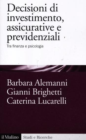 Decisioni di investimento, assicurative e previdenziali. Tra finanza e psicologia - Barbara Alemanni, Gianni Brighetti, Caterina Lucarelli - Libro Il Mulino 2012, Studi e ricerche | Libraccio.it