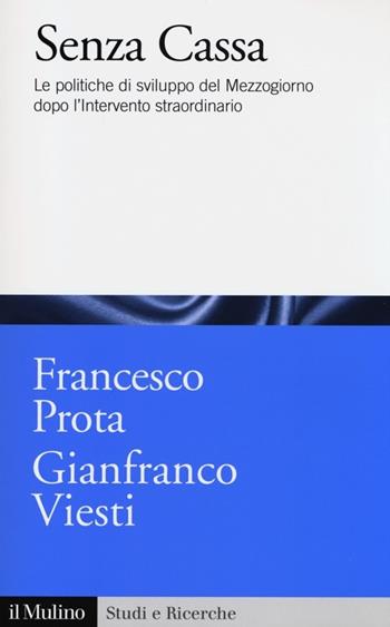 Senza cassa. Le politiche di sviluppo del Mezzogiorno dopo l'intervento straordinario - Francesco Prota, Gianfranco Viesti - Libro Il Mulino 2013, Studi e ricerche | Libraccio.it