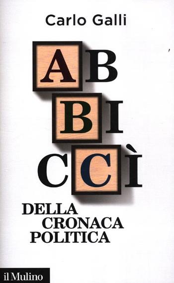 Abbiccì della cronaca politica - Carlo Galli - Libro Il Mulino 2012, Contemporanea | Libraccio.it