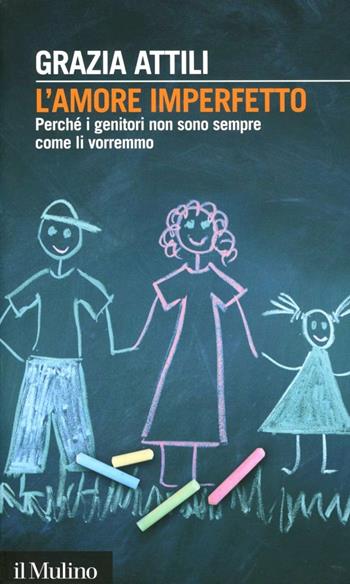 L' amore imperfetto. Perché i genitori non sono sempre come li vorremmo - Grazia Attili - Libro Il Mulino 2012, Intersezioni | Libraccio.it