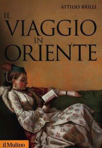 Il viaggio in Oriente - Attilio Brilli - Libro Il Mulino 2012, Storica paperbacks | Libraccio.it